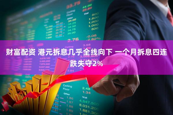 财富配资 港元拆息几乎全线向下 一个月拆息四连跌失守2%
