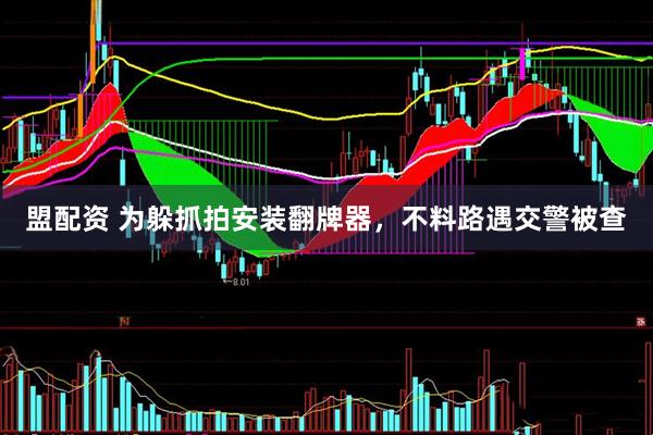 盟配资 为躲抓拍安装翻牌器，不料路遇交警被查