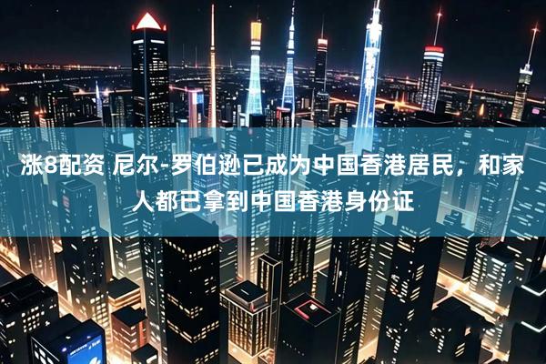涨8配资 尼尔-罗伯逊已成为中国香港居民，和家人都已拿到中国香港身份证