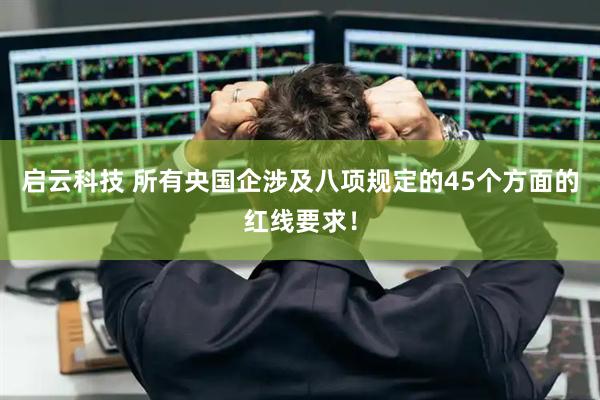 启云科技 所有央国企涉及八项规定的45个方面的红线要求！