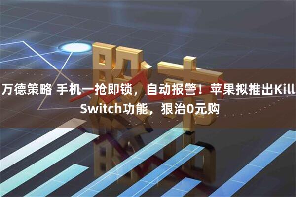 万德策略 手机一抢即锁，自动报警！苹果拟推出Kill Switch功能，狠治0元购