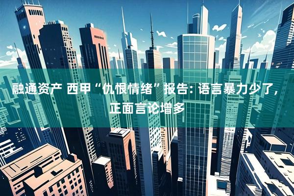 融通资产 西甲“仇恨情绪”报告: 语言暴力少了, 正面言论增多