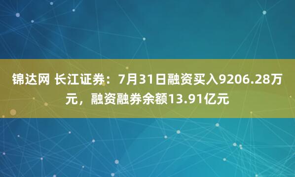 锦达网 长江证券：7月31日融资买入9206.28万元，融资融券余额13.91亿元