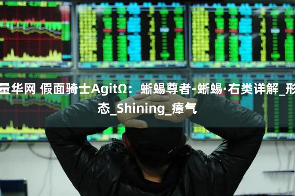 量华网 假面骑士AgitΩ：蜥蜴尊者-蜥蜴·右类详解_形态_Shining_瘴气