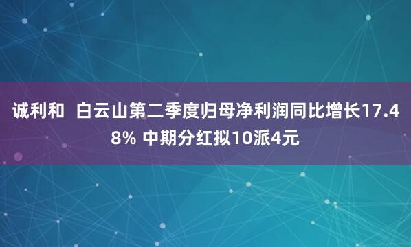 诚利和  白云山第二季度归母净利润同比增长17.48% 中期分红拟10派4元