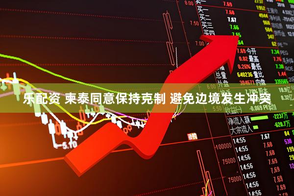 乐配资 柬泰同意保持克制 避免边境发生冲突