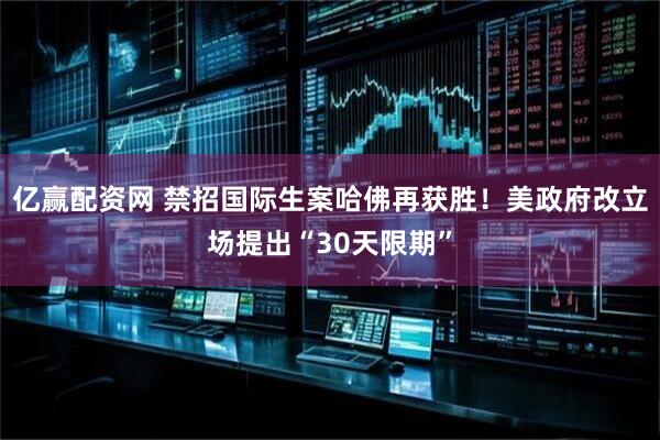 亿赢配资网 禁招国际生案哈佛再获胜！美政府改立场提出“30天限期”