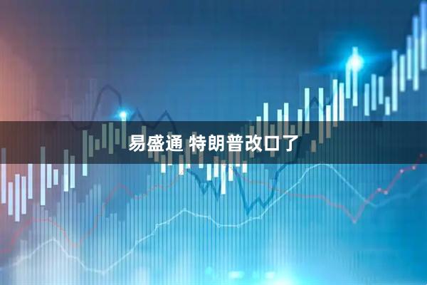 易盛通 特朗普改口了