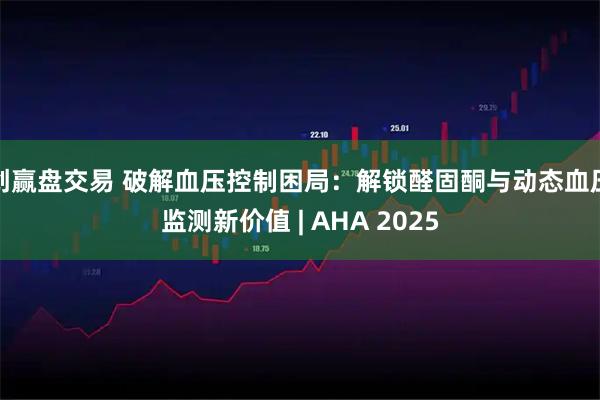 创赢盘交易 破解血压控制困局：解锁醛固酮与动态血压监测新价值 | AHA 2025