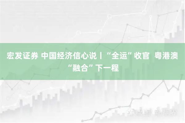 宏发证券 中国经济信心说丨“全运”收官  粤港澳“融合”下一程