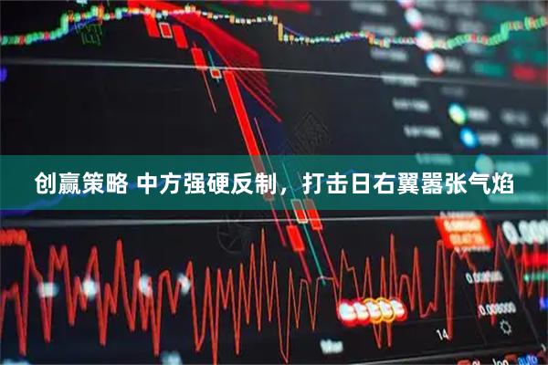 创赢策略 中方强硬反制，打击日右翼嚣张气焰