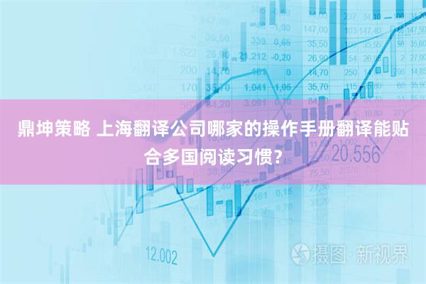 鼎坤策略 上海翻译公司哪家的操作手册翻译能贴合多国阅读习惯?