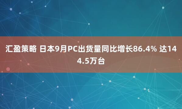 汇盈策略 日本9月PC出货量同比增长86.4% 达144.5万台