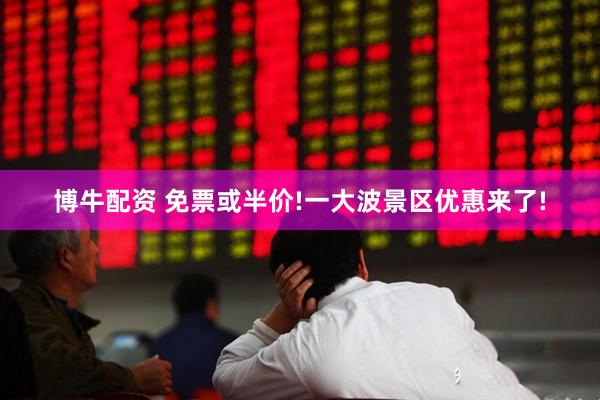 博牛配资 免票或半价!一大波景区优惠来了!