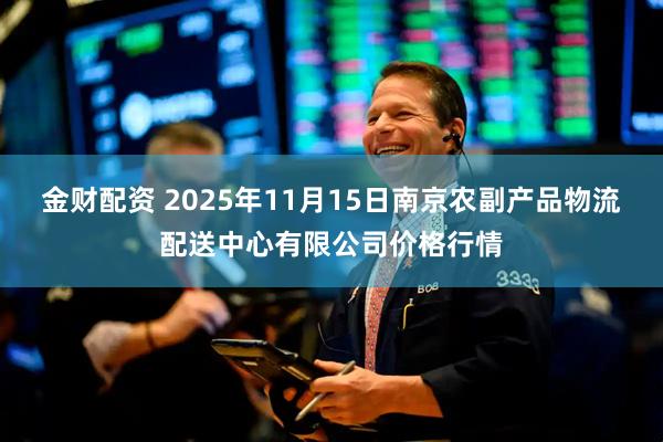 金财配资 2025年11月15日南京农副产品物流配送中心有限公司价格行情