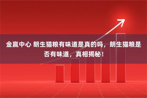 金赢中心 朗生猫粮有味道是真的吗,朗生猫粮是否有味道,真相揭秘!