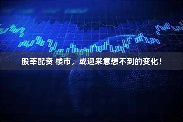 股莘配资 楼市，或迎来意想不到的变化！
